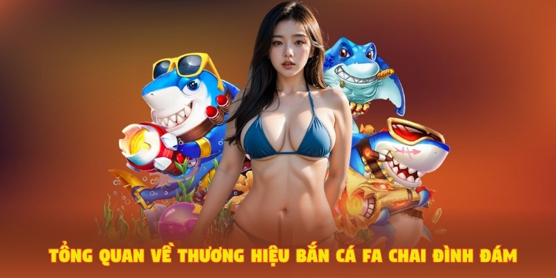 Tổng quan về thương hiệu bắn cá FA Chai đình đám
